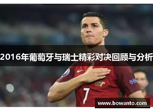 2016年葡萄牙与瑞士精彩对决回顾与分析