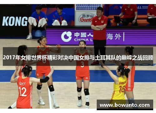 2017年女排世界杯精彩对决中国女排与土耳其队的巅峰之战回顾