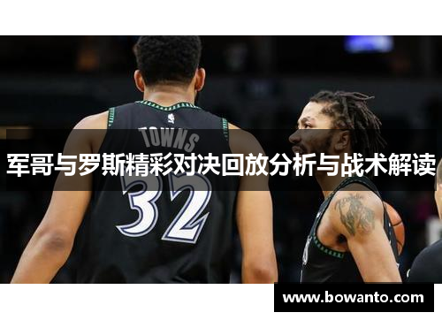 军哥与罗斯精彩对决回放分析与战术解读