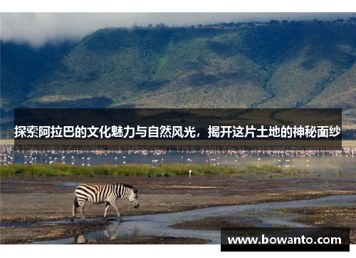 探索阿拉巴的文化魅力与自然风光，揭开这片土地的神秘面纱