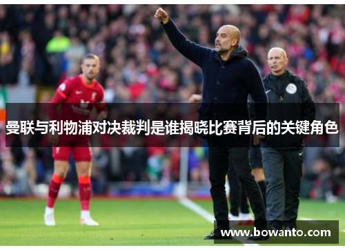 曼联与利物浦对决裁判是谁揭晓比赛背后的关键角色