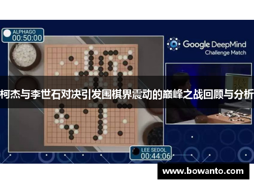柯杰与李世石对决引发围棋界震动的巅峰之战回顾与分析