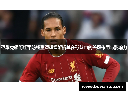 范戴克领衔红军防线重塑辉煌解析其在球队中的关键作用与影响力