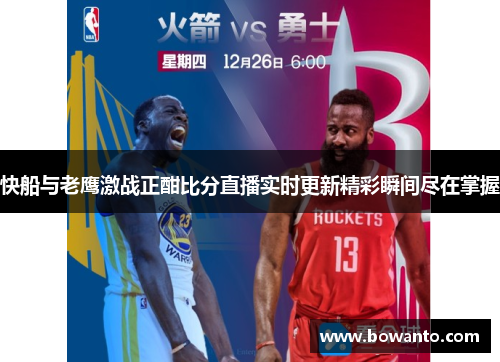 快船与老鹰激战正酣比分直播实时更新精彩瞬间尽在掌握