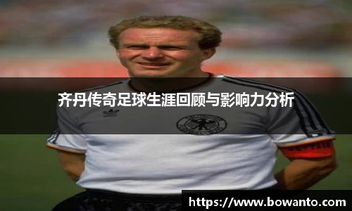 齐丹传奇足球生涯回顾与影响力分析