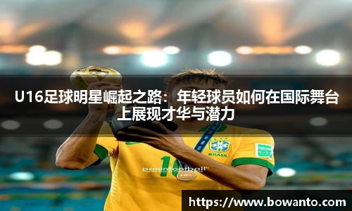 U16足球明星崛起之路：年轻球员如何在国际舞台上展现才华与潜力