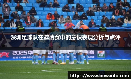 深圳足球队在邀请赛中的意识表现分析与点评